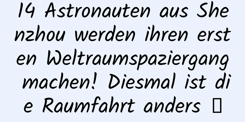 14 Astronauten aus Shenzhou werden ihren ersten Weltraumspaziergang machen! Diesmal ist die Raumfahrt anders →