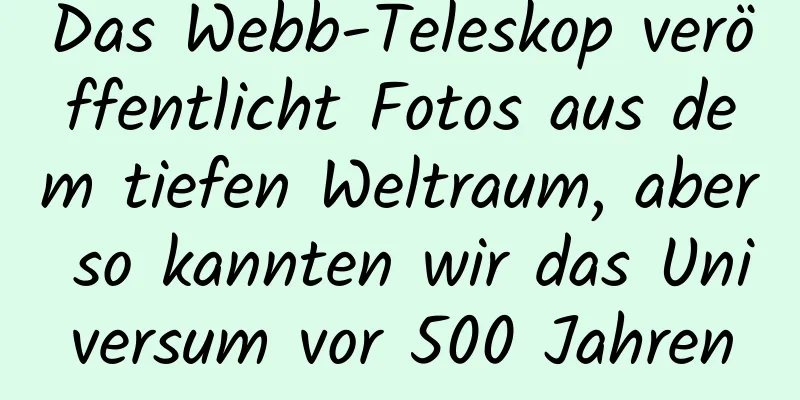 Das Webb-Teleskop veröffentlicht Fotos aus dem tiefen Weltraum, aber so kannten wir das Universum vor 500 Jahren