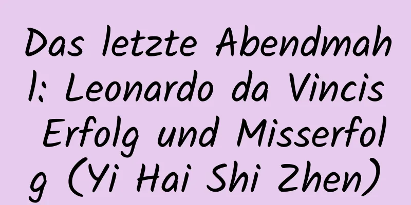Das letzte Abendmahl: Leonardo da Vincis Erfolg und Misserfolg (Yi Hai Shi Zhen)