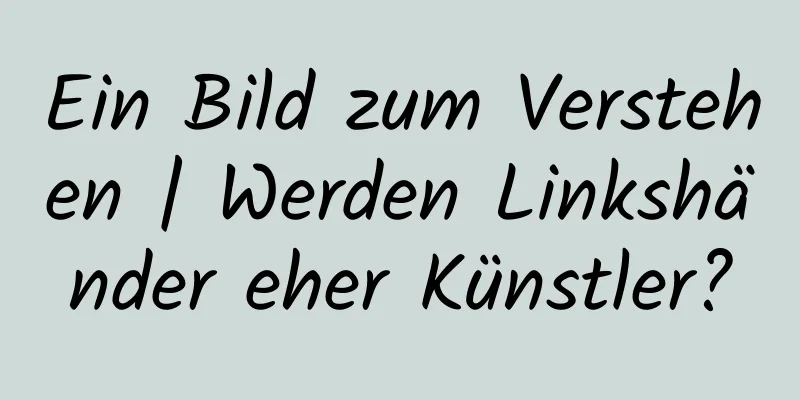 Ein Bild zum Verstehen | Werden Linkshänder eher Künstler?