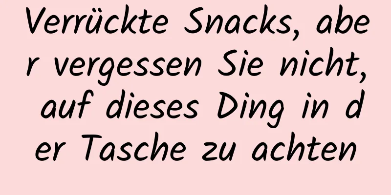 Verrückte Snacks, aber vergessen Sie nicht, auf dieses Ding in der Tasche zu achten