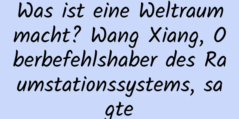 Was ist eine Weltraummacht? Wang Xiang, Oberbefehlshaber des Raumstationssystems, sagte