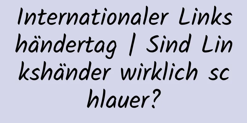 Internationaler Linkshändertag | Sind Linkshänder wirklich schlauer?