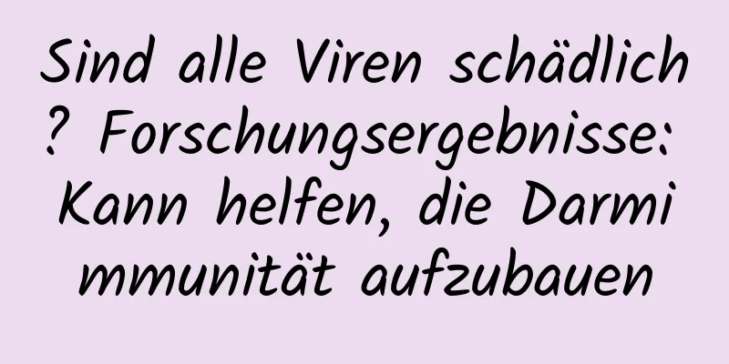 Sind alle Viren schädlich? Forschungsergebnisse: Kann helfen, die Darmimmunität aufzubauen