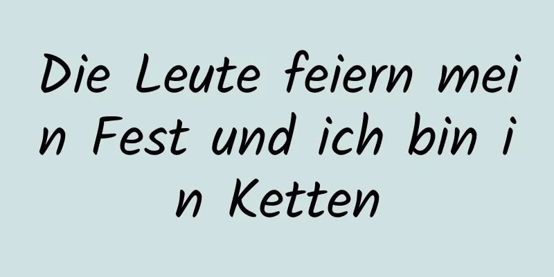 Die Leute feiern mein Fest und ich bin in Ketten