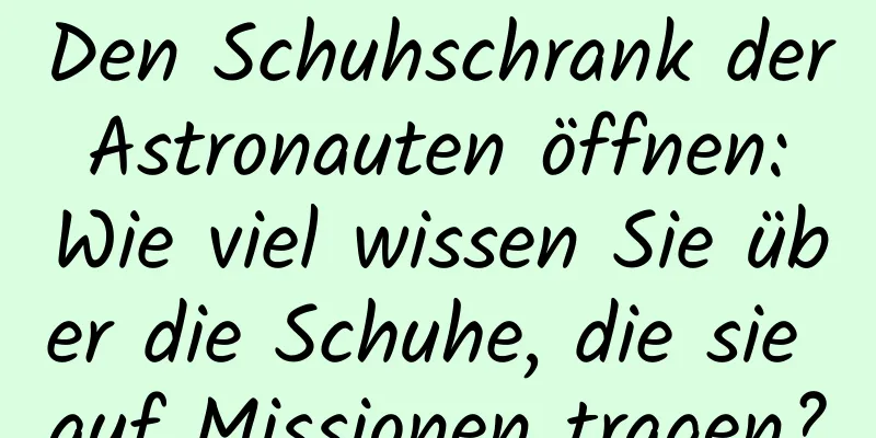 Den Schuhschrank der Astronauten öffnen: Wie viel wissen Sie über die Schuhe, die sie auf Missionen tragen?