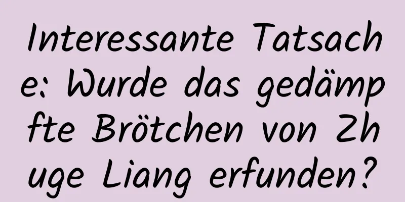 Interessante Tatsache: Wurde das gedämpfte Brötchen von Zhuge Liang erfunden?
