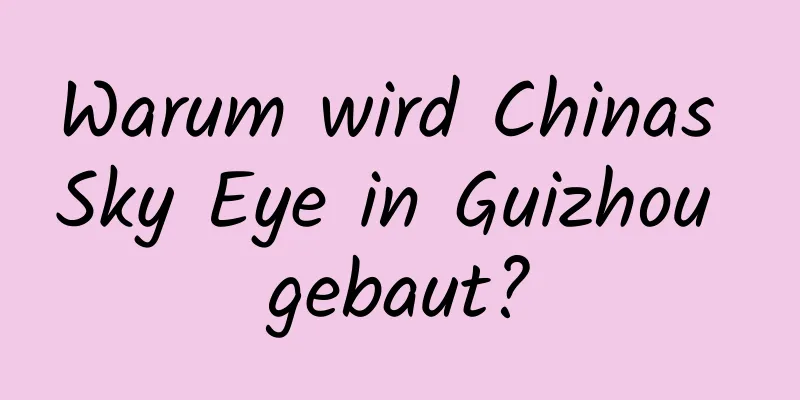 Warum wird Chinas Sky Eye in Guizhou gebaut?