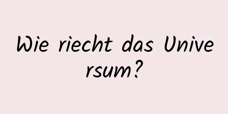 Wie riecht das Universum?