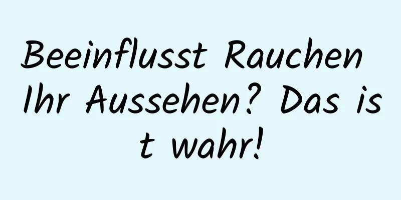 Beeinflusst Rauchen Ihr Aussehen? Das ist wahr!