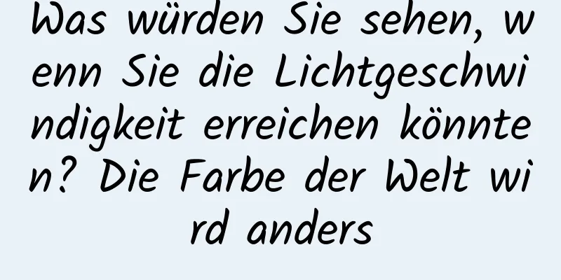 Was würden Sie sehen, wenn Sie die Lichtgeschwindigkeit erreichen könnten? Die Farbe der Welt wird anders