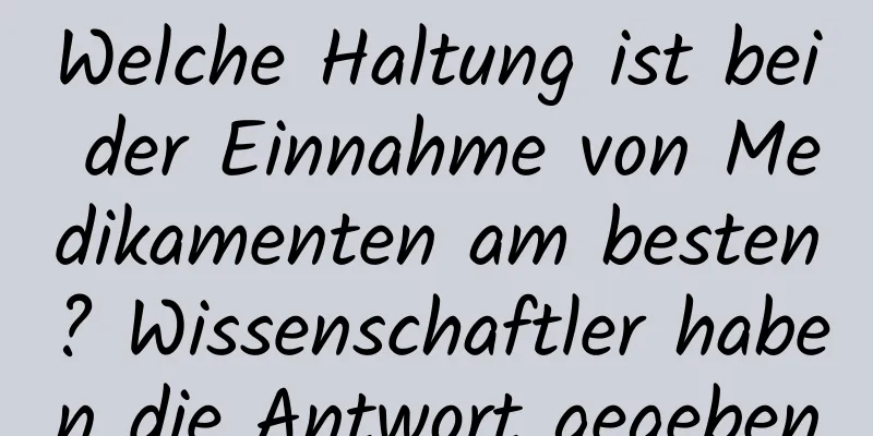 Welche Haltung ist bei der Einnahme von Medikamenten am besten? Wissenschaftler haben die Antwort gegeben