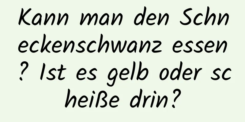 Kann man den Schneckenschwanz essen? Ist es gelb oder scheiße drin?
