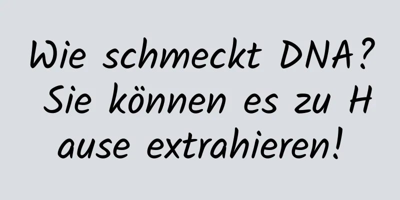 Wie schmeckt DNA? Sie können es zu Hause extrahieren!