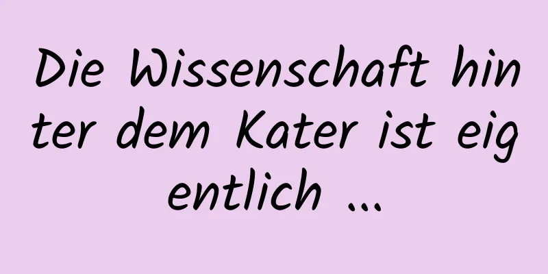 Die Wissenschaft hinter dem Kater ist eigentlich ...