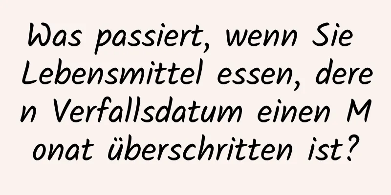 Was passiert, wenn Sie Lebensmittel essen, deren Verfallsdatum einen Monat überschritten ist?