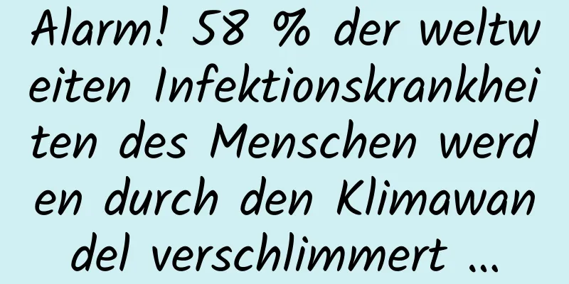 Alarm! 58 % der weltweiten Infektionskrankheiten des Menschen werden durch den Klimawandel verschlimmert …