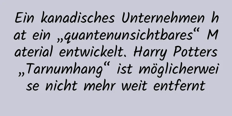 Ein kanadisches Unternehmen hat ein „quantenunsichtbares“ Material entwickelt. Harry Potters „Tarnumhang“ ist möglicherweise nicht mehr weit entfernt