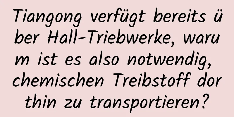 Tiangong verfügt bereits über Hall-Triebwerke, warum ist es also notwendig, chemischen Treibstoff dorthin zu transportieren?