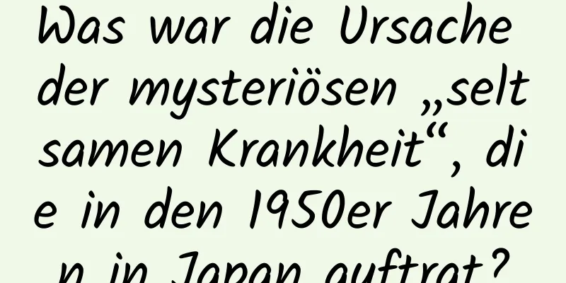 Was war die Ursache der mysteriösen „seltsamen Krankheit“, die in den 1950er Jahren in Japan auftrat?