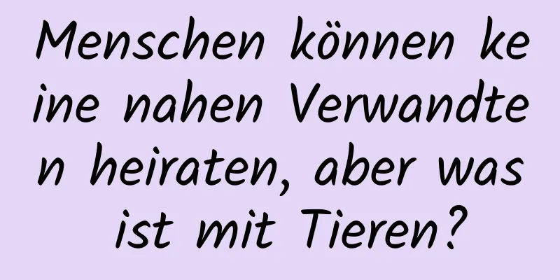 Menschen können keine nahen Verwandten heiraten, aber was ist mit Tieren?
