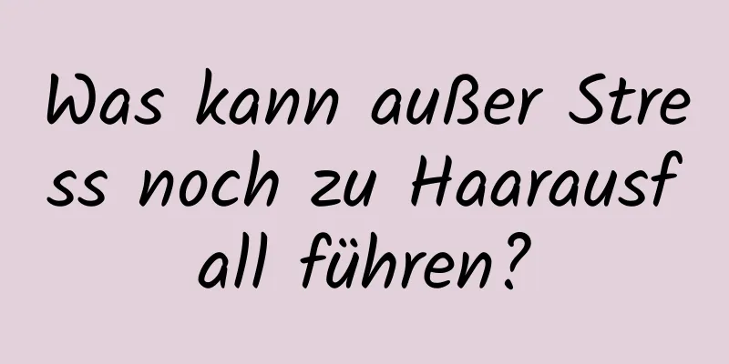 Was kann außer Stress noch zu Haarausfall führen?
