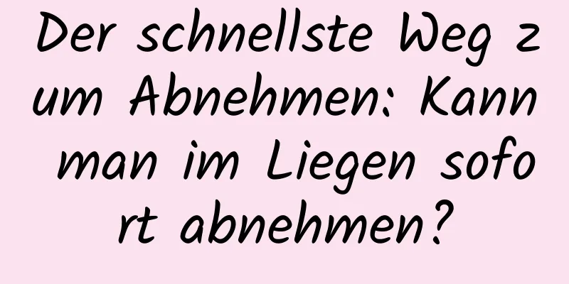 Der schnellste Weg zum Abnehmen: Kann man im Liegen sofort abnehmen?