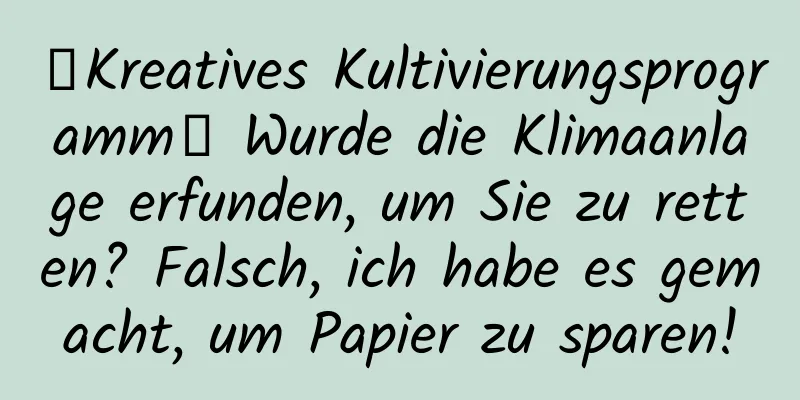 【Kreatives Kultivierungsprogramm】 Wurde die Klimaanlage erfunden, um Sie zu retten? Falsch, ich habe es gemacht, um Papier zu sparen!