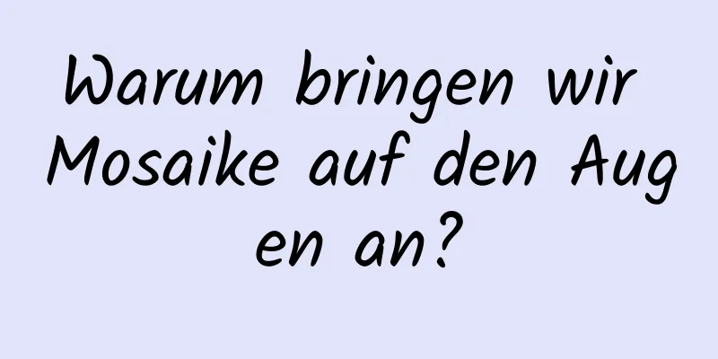 Warum bringen wir Mosaike auf den Augen an?