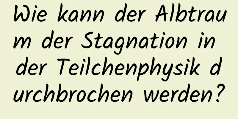 Wie kann der Albtraum der Stagnation in der Teilchenphysik durchbrochen werden?