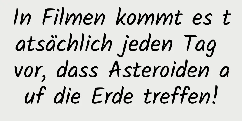 In Filmen kommt es tatsächlich jeden Tag vor, dass Asteroiden auf die Erde treffen!