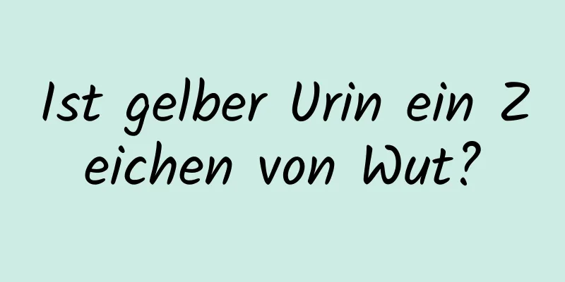 Ist gelber Urin ein Zeichen von Wut?