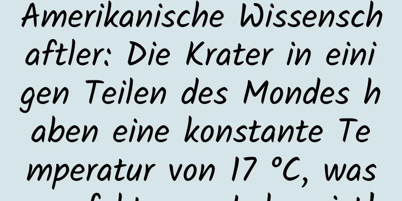 Amerikanische Wissenschaftler: Die Krater in einigen Teilen des Mondes haben eine konstante Temperatur von 17 °C, was perfekt zum Leben ist!