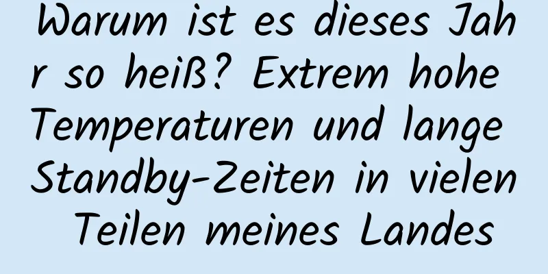 Warum ist es dieses Jahr so ​​heiß? Extrem hohe Temperaturen und lange Standby-Zeiten in vielen Teilen meines Landes