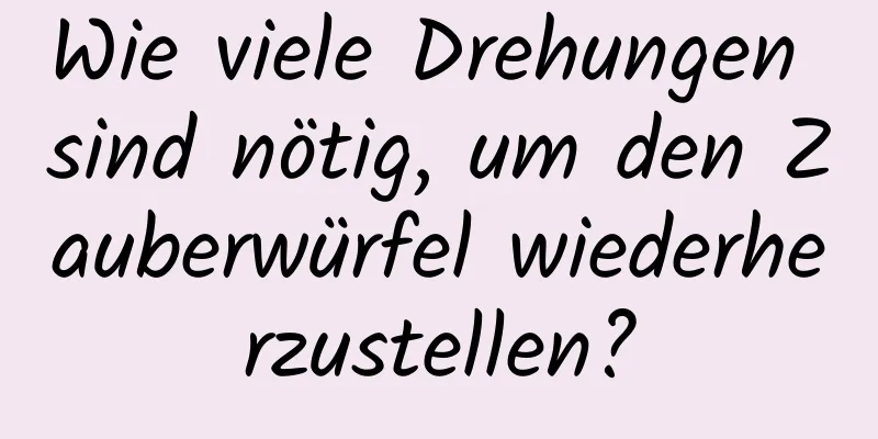 Wie viele Drehungen sind nötig, um den Zauberwürfel wiederherzustellen?