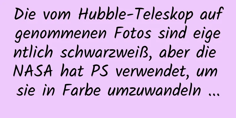 Die vom Hubble-Teleskop aufgenommenen Fotos sind eigentlich schwarzweiß, aber die NASA hat PS verwendet, um sie in Farbe umzuwandeln ...