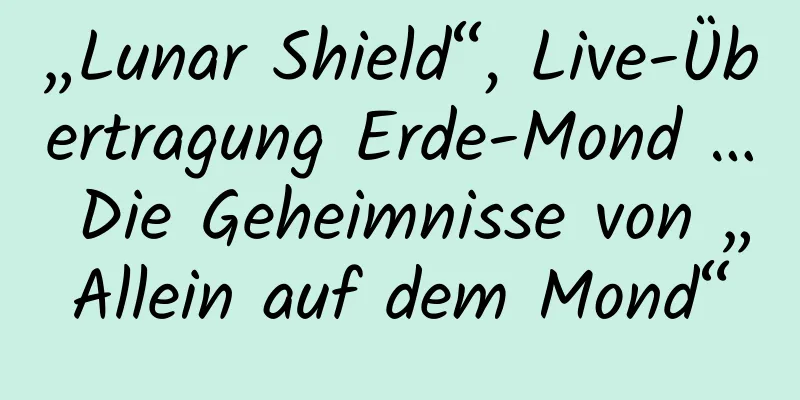 „Lunar Shield“, Live-Übertragung Erde-Mond … Die Geheimnisse von „Allein auf dem Mond“