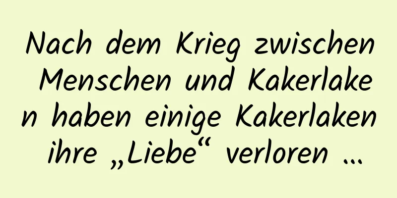 Nach dem Krieg zwischen Menschen und Kakerlaken haben einige Kakerlaken ihre „Liebe“ verloren …