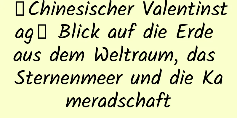 【Chinesischer Valentinstag】 Blick auf die Erde aus dem Weltraum, das Sternenmeer und die Kameradschaft