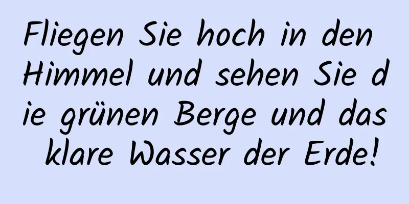 Fliegen Sie hoch in den Himmel und sehen Sie die grünen Berge und das klare Wasser der Erde!