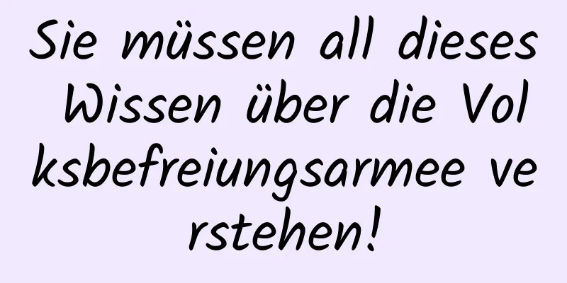 Sie müssen all dieses Wissen über die Volksbefreiungsarmee verstehen!