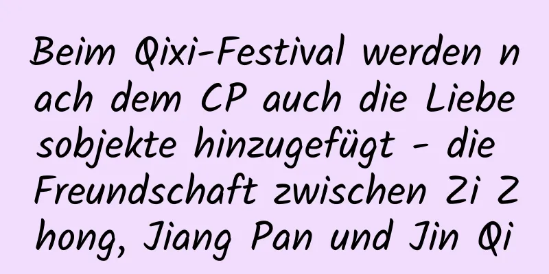 Beim Qixi-Festival werden nach dem CP auch die Liebesobjekte hinzugefügt - die Freundschaft zwischen Zi Zhong, Jiang Pan und Jin Qi