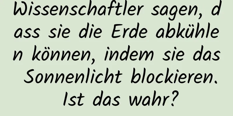 Wissenschaftler sagen, dass sie die Erde abkühlen können, indem sie das Sonnenlicht blockieren. Ist das wahr?