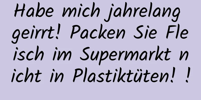 Habe mich jahrelang geirrt! Packen Sie Fleisch im Supermarkt nicht in Plastiktüten! !