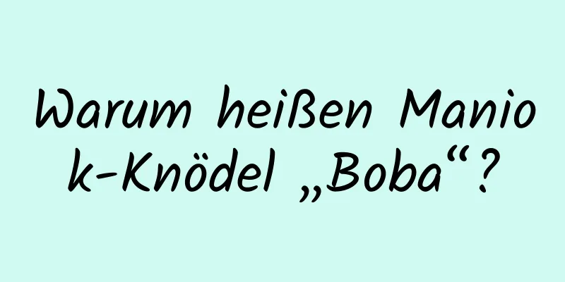 Warum heißen Maniok-Knödel „Boba“?