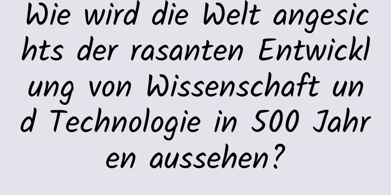 Wie wird die Welt angesichts der rasanten Entwicklung von Wissenschaft und Technologie in 500 Jahren aussehen?