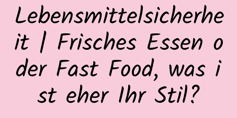 Lebensmittelsicherheit | Frisches Essen oder Fast Food, was ist eher Ihr Stil?