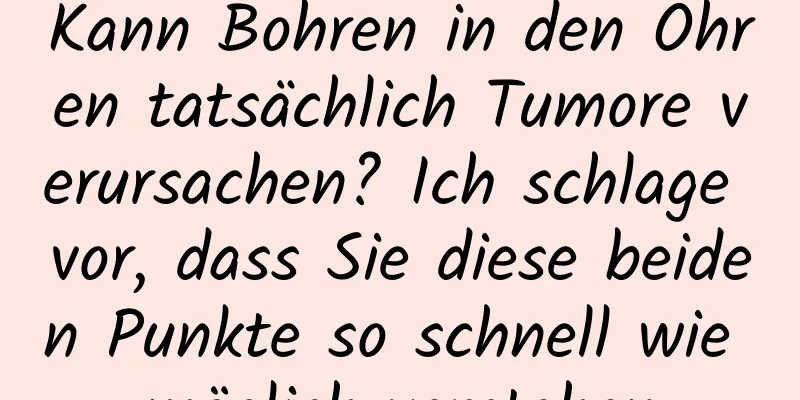 Kann Bohren in den Ohren tatsächlich Tumore verursachen? Ich schlage vor, dass Sie diese beiden Punkte so schnell wie möglich verstehen