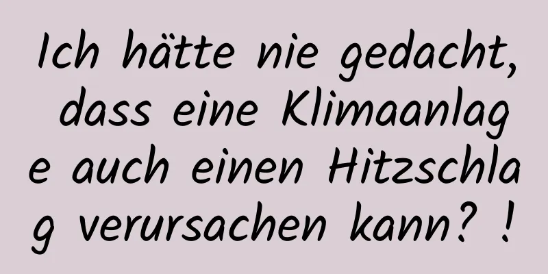 Ich hätte nie gedacht, dass eine Klimaanlage auch einen Hitzschlag verursachen kann? !