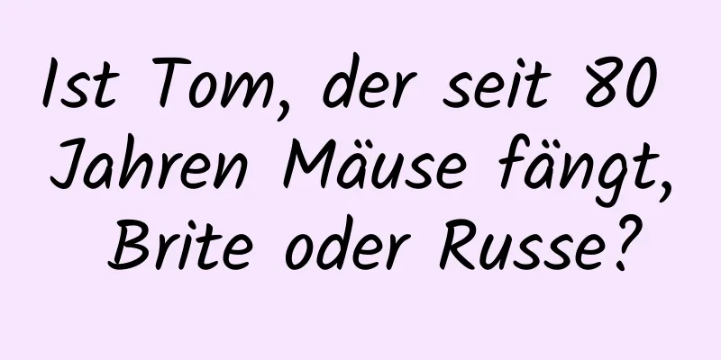 Ist Tom, der seit 80 Jahren Mäuse fängt, Brite oder Russe?